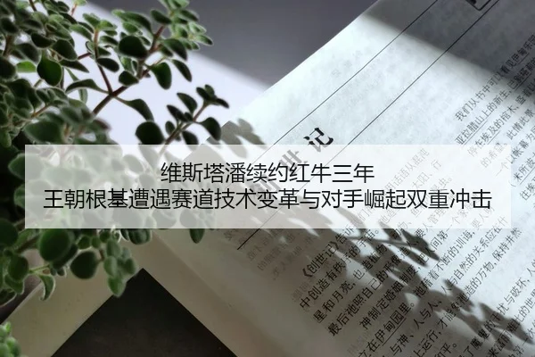 维斯塔潘续约红牛三年 王朝根基遭遇赛道技术变革与对手崛起双重冲击