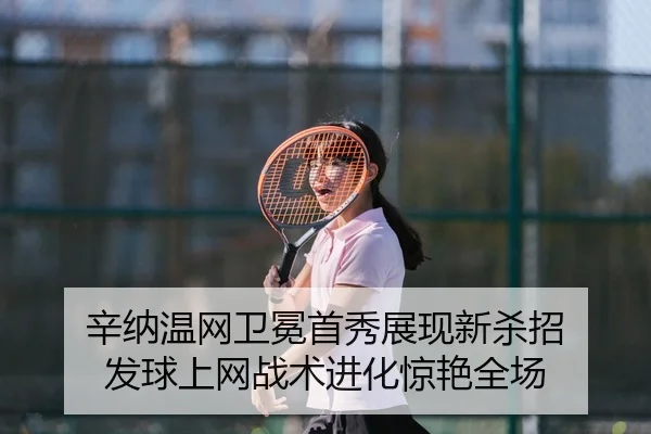 辛纳温网卫冕首秀展现新杀招 发球上网战术进化惊艳全场