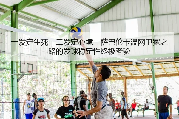 一发定生死，二发定心境：萨巴伦卡温网卫冕之路的发球稳定性终极考验