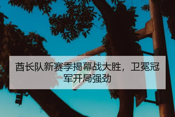 酋长队新赛季揭幕战大胜，卫冕冠军开局强劲