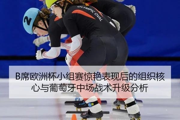 B席欧洲杯小组赛惊艳表现后的组织核心与葡萄牙中场战术升级分析