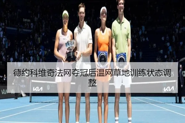 德约科维奇法网夺冠后温网草地训练状态调整