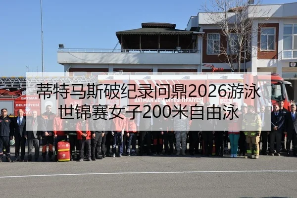 蒂特马斯破纪录问鼎2026游泳世锦赛女子200米自由泳
