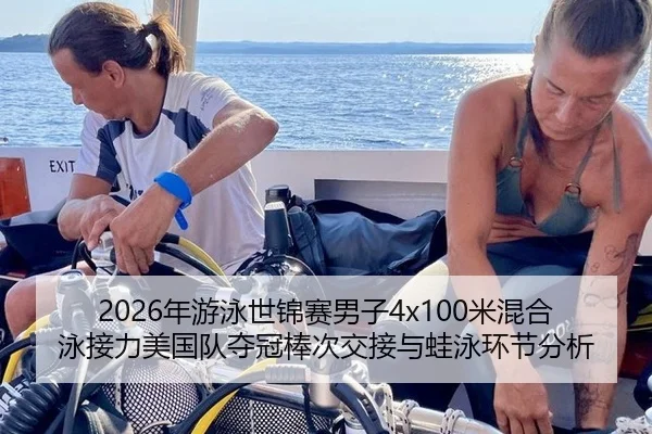2026年游泳世锦赛男子4x100米混合泳接力美国队夺冠棒次交接与蛙泳环节分析