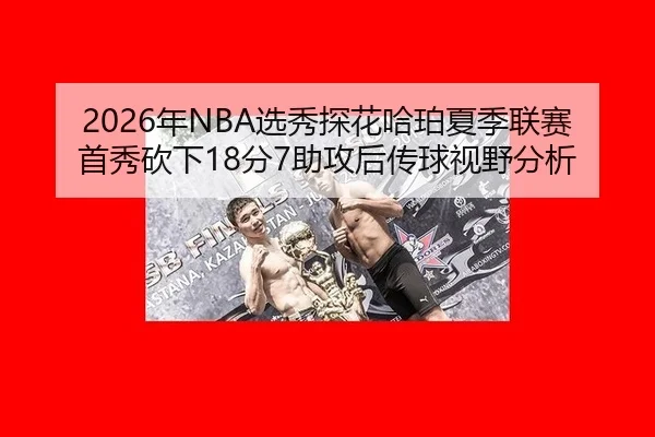 2026年NBA选秀探花哈珀夏季联赛首秀砍下18分7助攻后传球视野分析