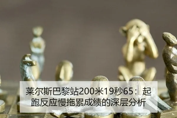 莱尔斯巴黎站200米19秒65：起跑反应慢拖累成绩的深层分析